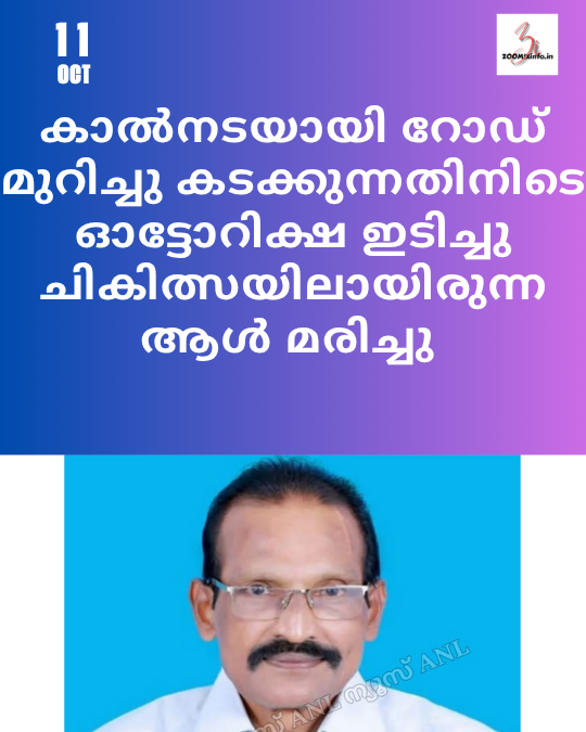 കാൽനടയായി റോഡ് മുറിച്ചു കടക്കുന്നതിനിടെ ഓട്ടോറിക്ഷ ഇടിച്ചു ചികിത്സയിലായിരുന്ന ആൾ മരിച്ചു